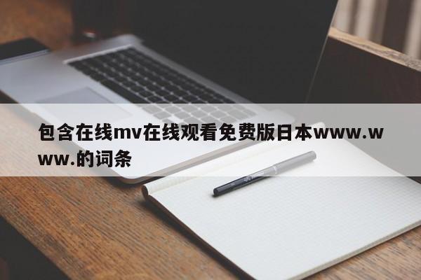 包含在线mv在线观看免费版日本www.www.的词条