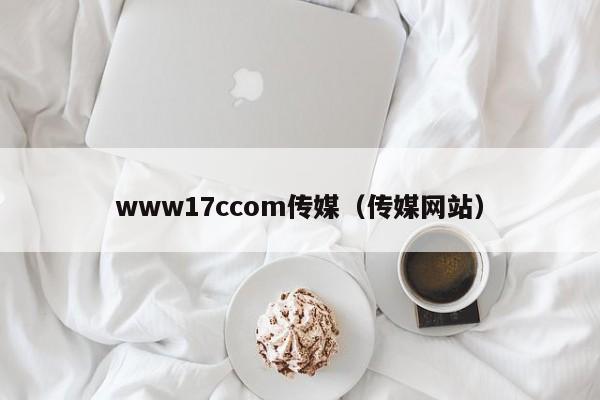 www17ccom传媒（传媒网站）
